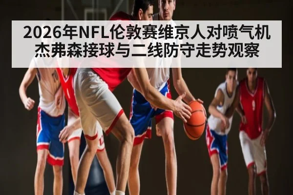 2026年NFL伦敦赛维京人对喷气机杰弗森接球与二线防守走势观察